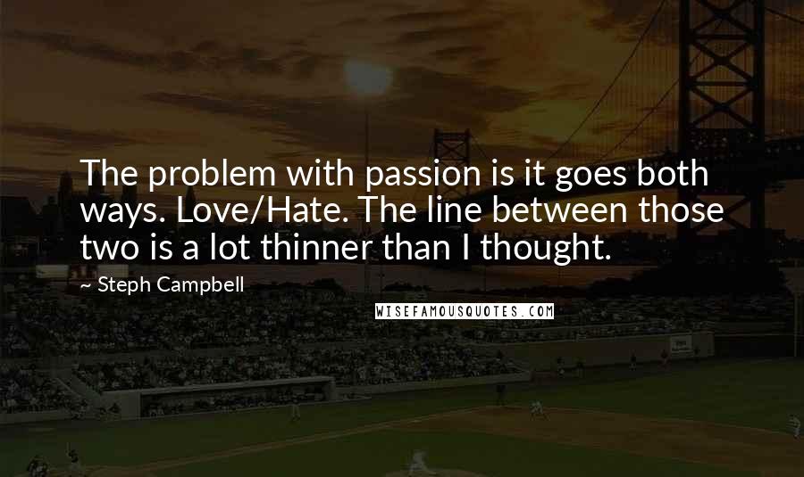 Steph Campbell Quotes: The problem with passion is it goes both ways. Love/Hate. The line between those two is a lot thinner than I thought.