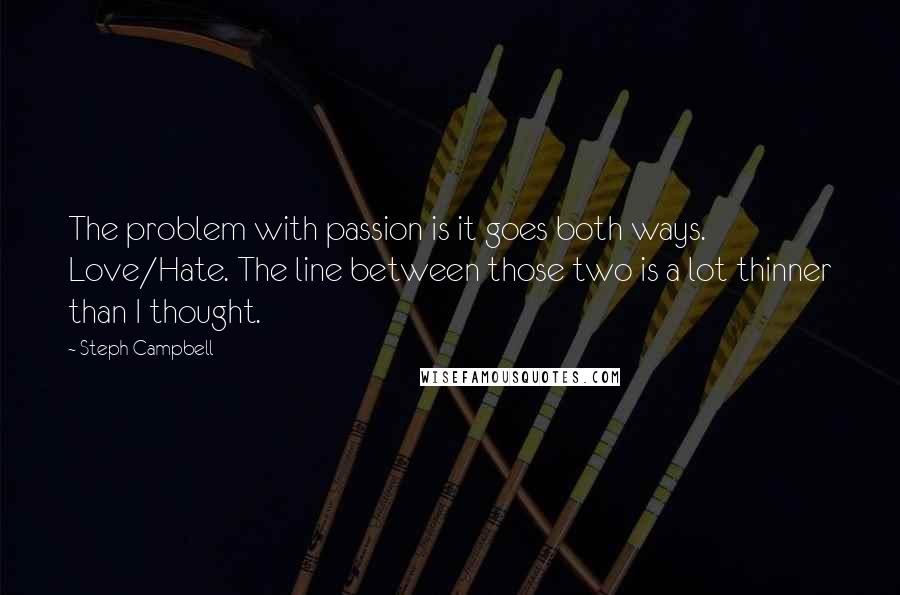 Steph Campbell Quotes: The problem with passion is it goes both ways. Love/Hate. The line between those two is a lot thinner than I thought.