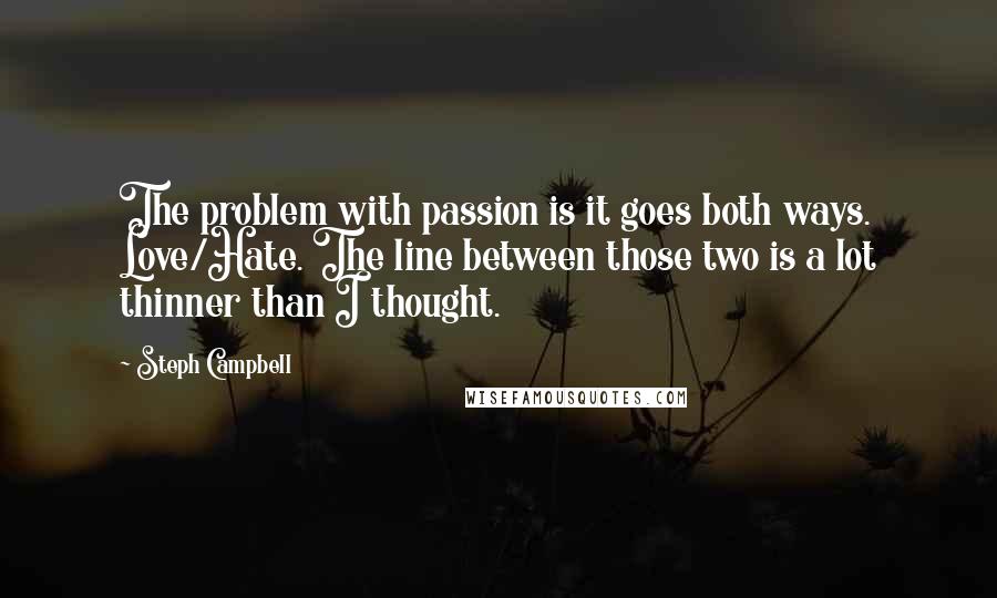 Steph Campbell Quotes: The problem with passion is it goes both ways. Love/Hate. The line between those two is a lot thinner than I thought.