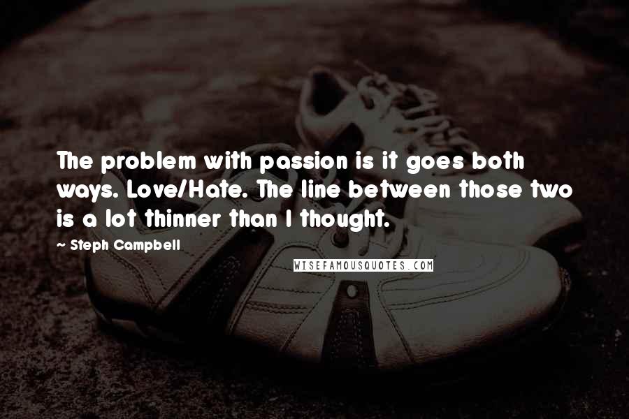Steph Campbell Quotes: The problem with passion is it goes both ways. Love/Hate. The line between those two is a lot thinner than I thought.