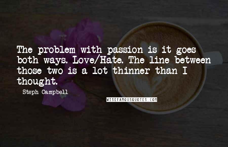 Steph Campbell Quotes: The problem with passion is it goes both ways. Love/Hate. The line between those two is a lot thinner than I thought.