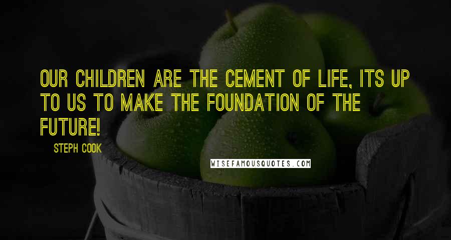 Steph Cook Quotes: Our children are the cement of life, its up to us to make the foundation of the future!