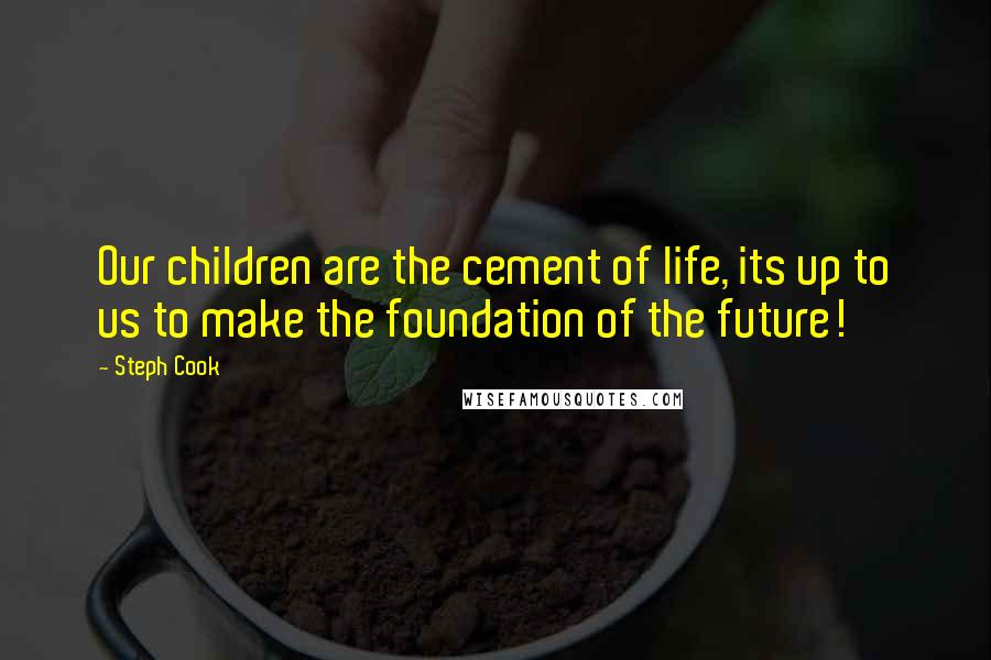 Steph Cook Quotes: Our children are the cement of life, its up to us to make the foundation of the future!