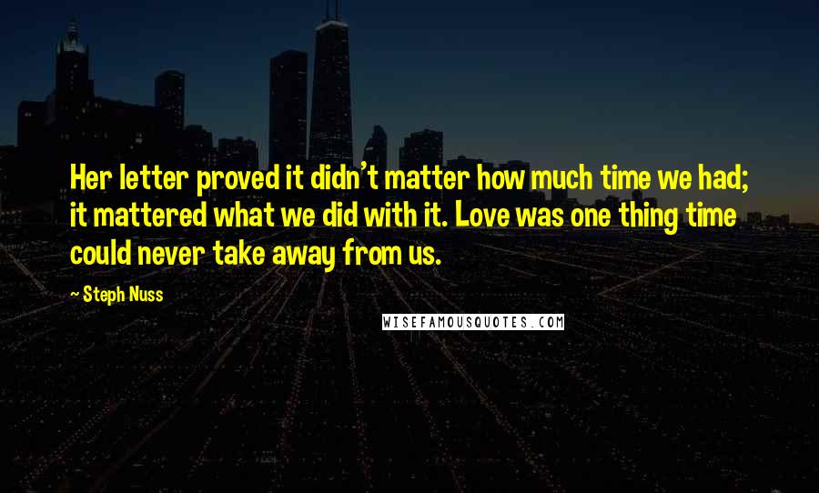 Steph Nuss Quotes: Her letter proved it didn't matter how much time we had; it mattered what we did with it. Love was one thing time could never take away from us.