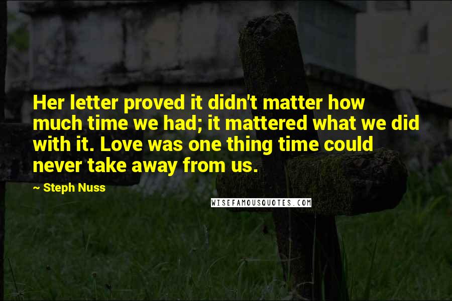 Steph Nuss Quotes: Her letter proved it didn't matter how much time we had; it mattered what we did with it. Love was one thing time could never take away from us.