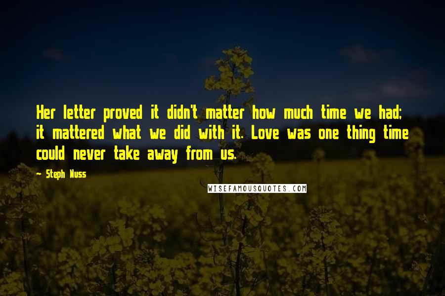 Steph Nuss Quotes: Her letter proved it didn't matter how much time we had; it mattered what we did with it. Love was one thing time could never take away from us.