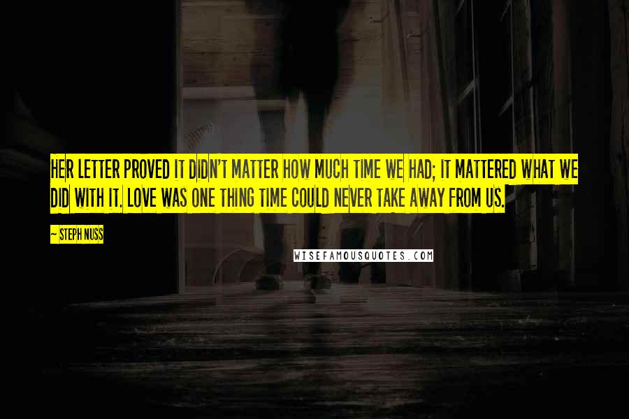 Steph Nuss Quotes: Her letter proved it didn't matter how much time we had; it mattered what we did with it. Love was one thing time could never take away from us.