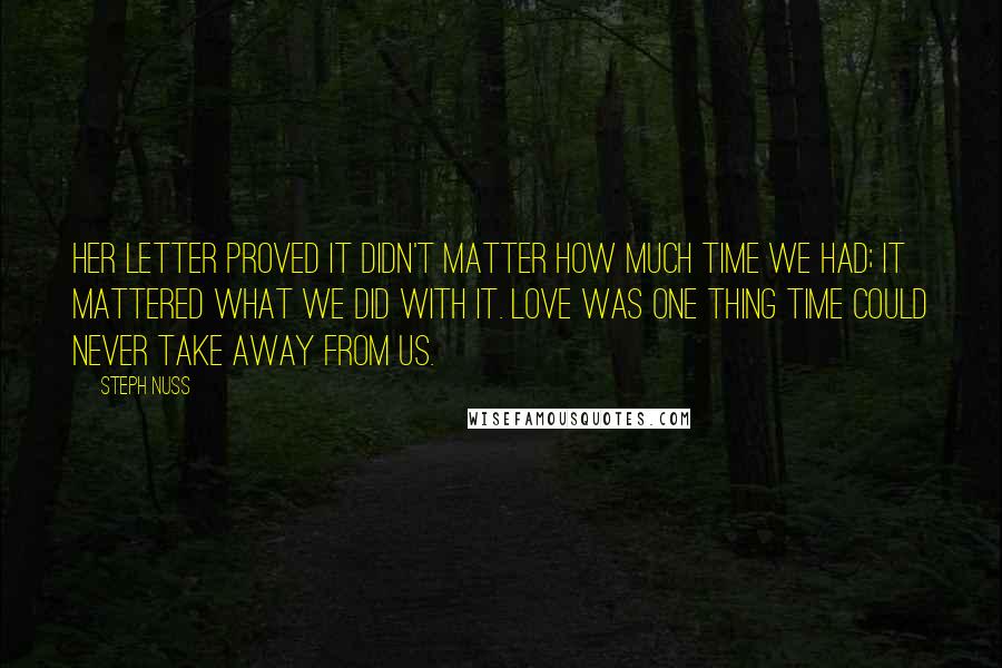 Steph Nuss Quotes: Her letter proved it didn't matter how much time we had; it mattered what we did with it. Love was one thing time could never take away from us.