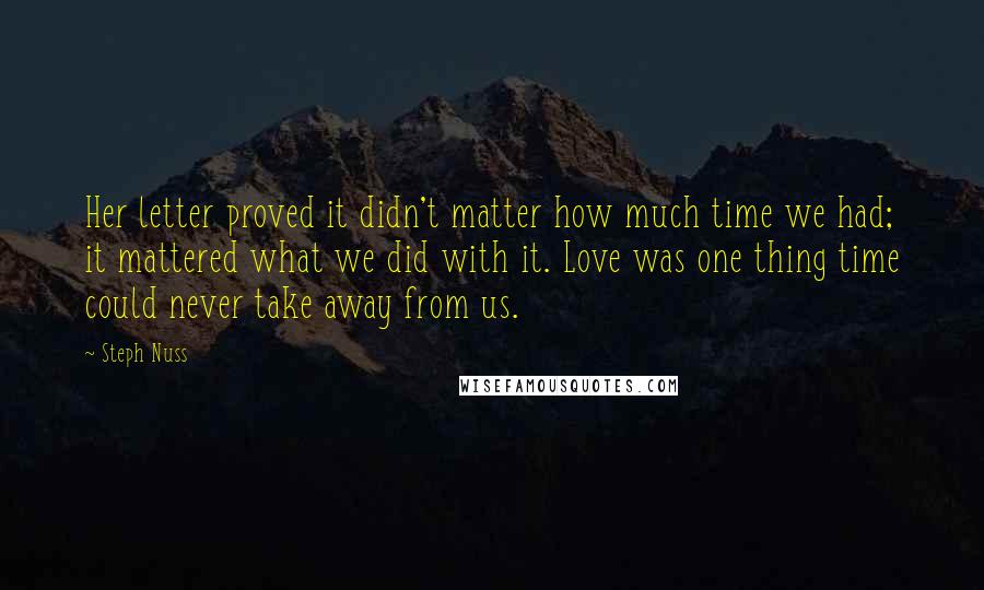 Steph Nuss Quotes: Her letter proved it didn't matter how much time we had; it mattered what we did with it. Love was one thing time could never take away from us.