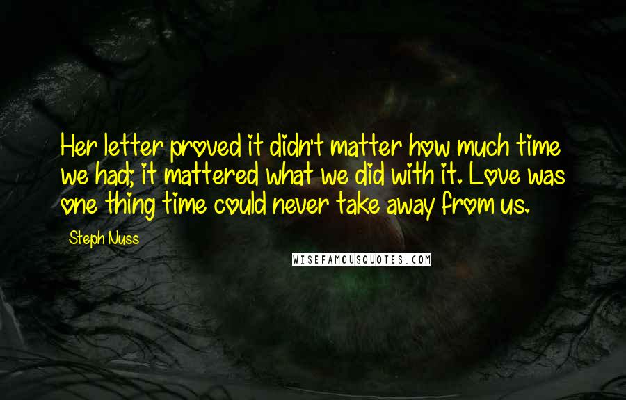 Steph Nuss Quotes: Her letter proved it didn't matter how much time we had; it mattered what we did with it. Love was one thing time could never take away from us.