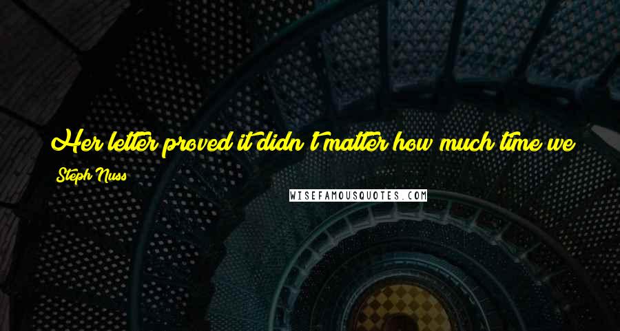 Steph Nuss Quotes: Her letter proved it didn't matter how much time we had; it mattered what we did with it. Love was one thing time could never take away from us.