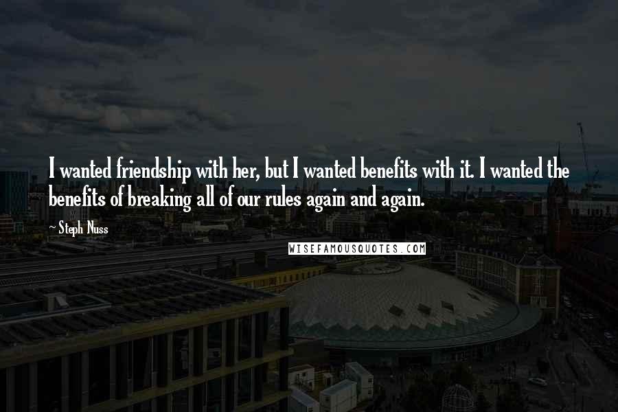 Steph Nuss Quotes: I wanted friendship with her, but I wanted benefits with it. I wanted the benefits of breaking all of our rules again and again.