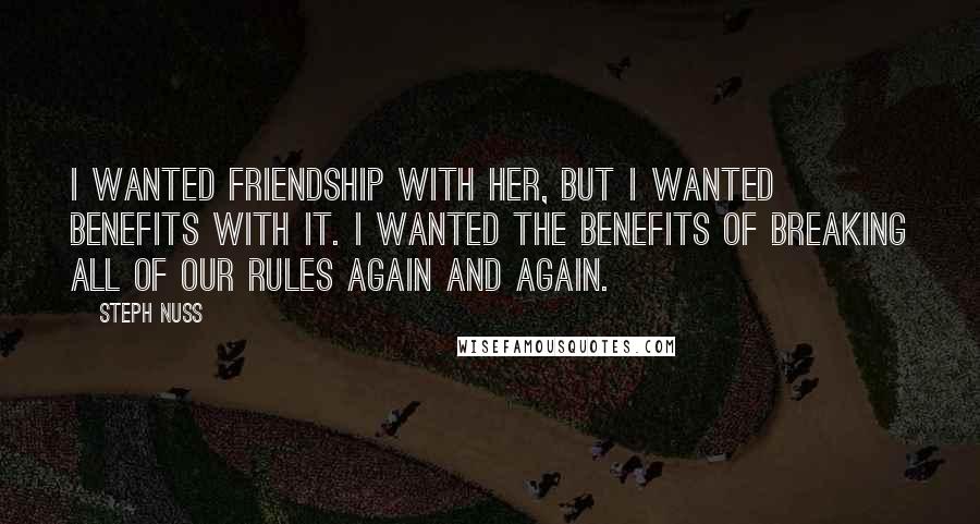 Steph Nuss Quotes: I wanted friendship with her, but I wanted benefits with it. I wanted the benefits of breaking all of our rules again and again.