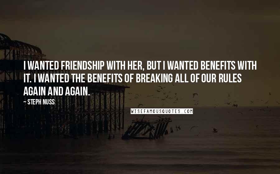 Steph Nuss Quotes: I wanted friendship with her, but I wanted benefits with it. I wanted the benefits of breaking all of our rules again and again.