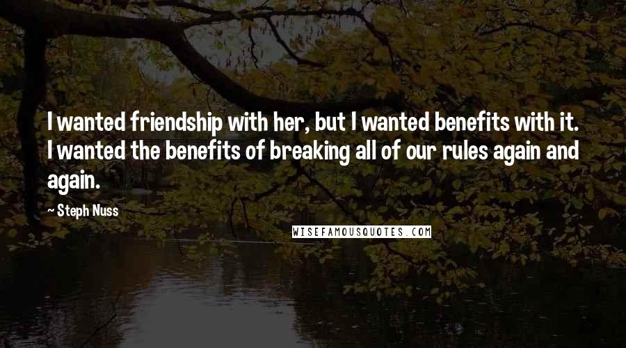 Steph Nuss Quotes: I wanted friendship with her, but I wanted benefits with it. I wanted the benefits of breaking all of our rules again and again.