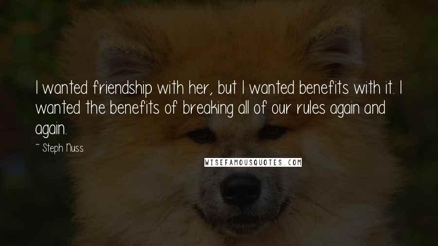 Steph Nuss Quotes: I wanted friendship with her, but I wanted benefits with it. I wanted the benefits of breaking all of our rules again and again.