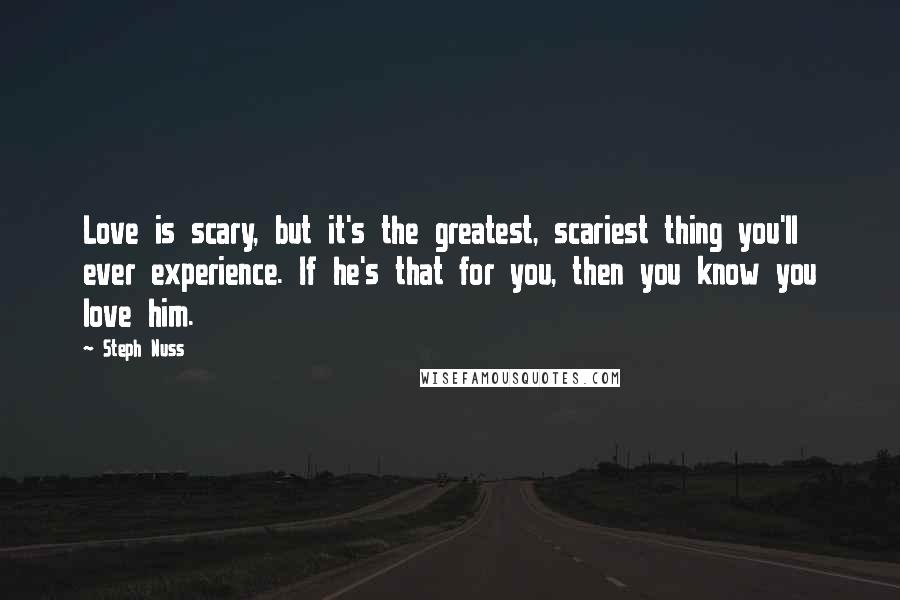 Steph Nuss Quotes: Love is scary, but it's the greatest, scariest thing you'll ever experience. If he's that for you, then you know you love him.