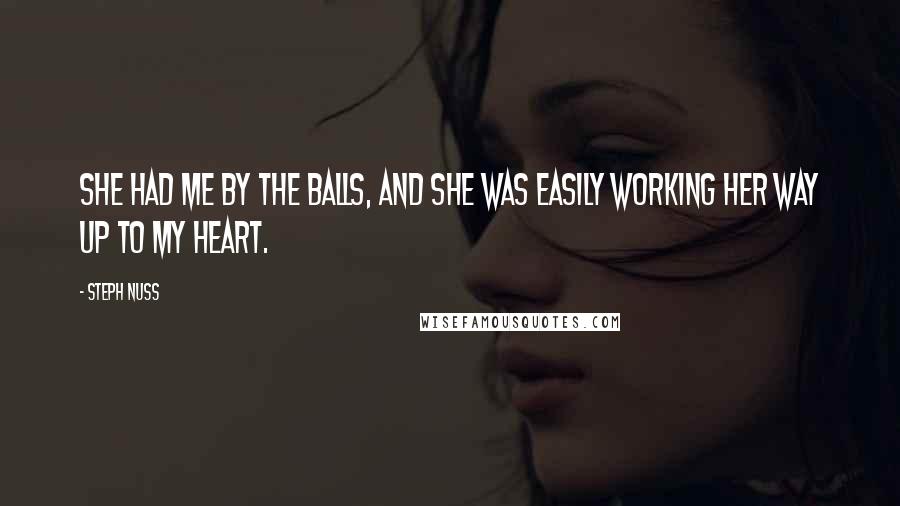 Steph Nuss Quotes: She had me by the balls, and she was easily working her way up to my heart.