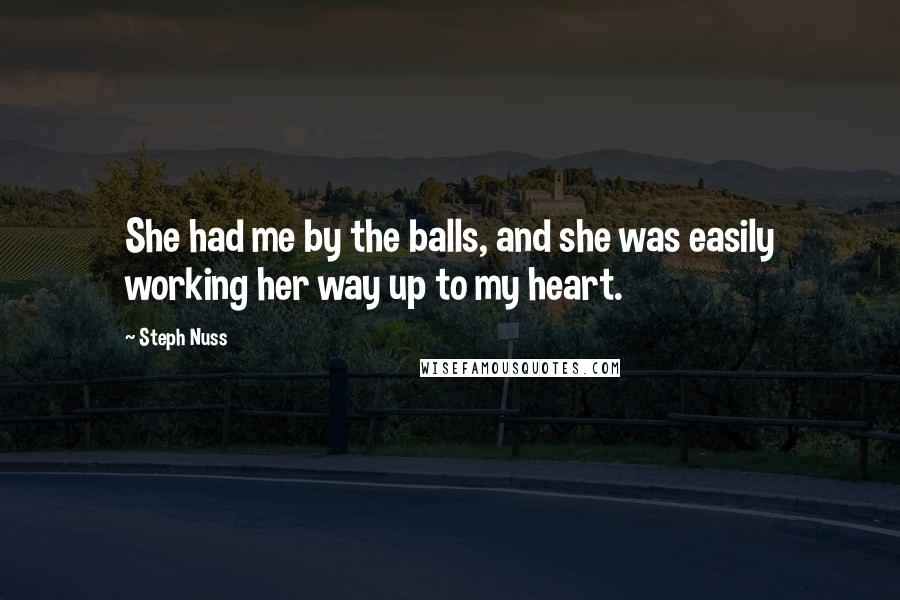 Steph Nuss Quotes: She had me by the balls, and she was easily working her way up to my heart.