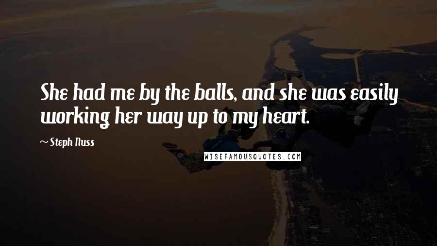 Steph Nuss Quotes: She had me by the balls, and she was easily working her way up to my heart.