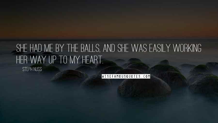 Steph Nuss Quotes: She had me by the balls, and she was easily working her way up to my heart.