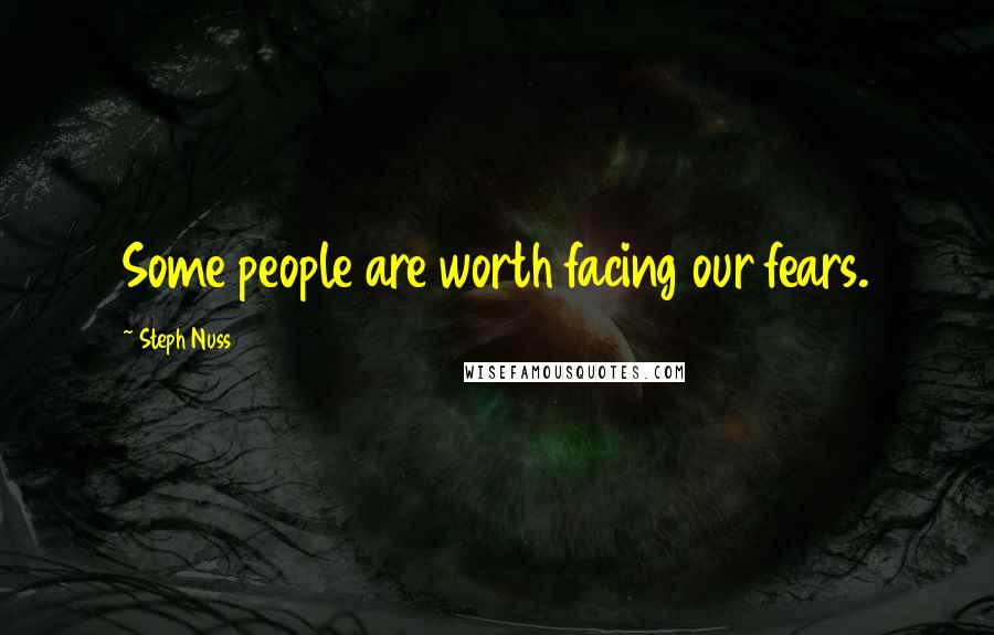Steph Nuss Quotes: Some people are worth facing our fears.