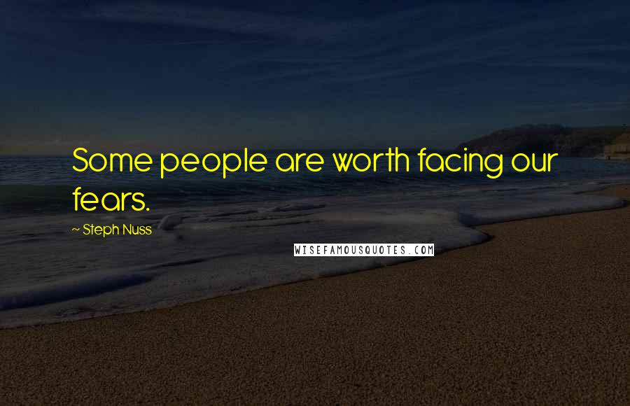 Steph Nuss Quotes: Some people are worth facing our fears.