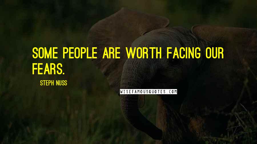 Steph Nuss Quotes: Some people are worth facing our fears.