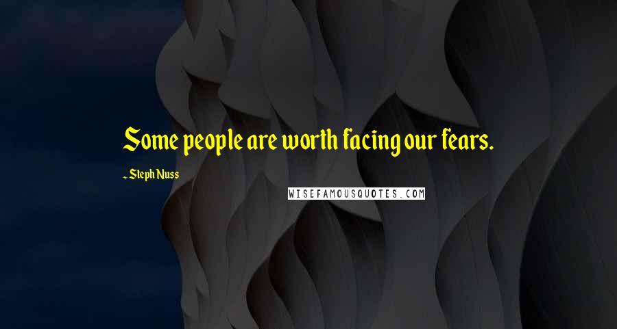 Steph Nuss Quotes: Some people are worth facing our fears.