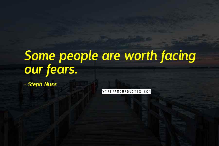 Steph Nuss Quotes: Some people are worth facing our fears.