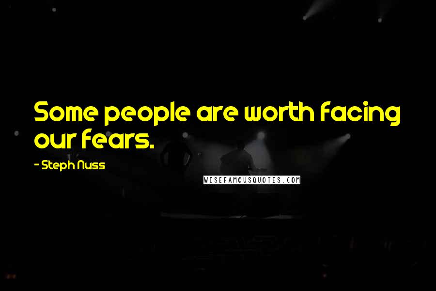 Steph Nuss Quotes: Some people are worth facing our fears.
