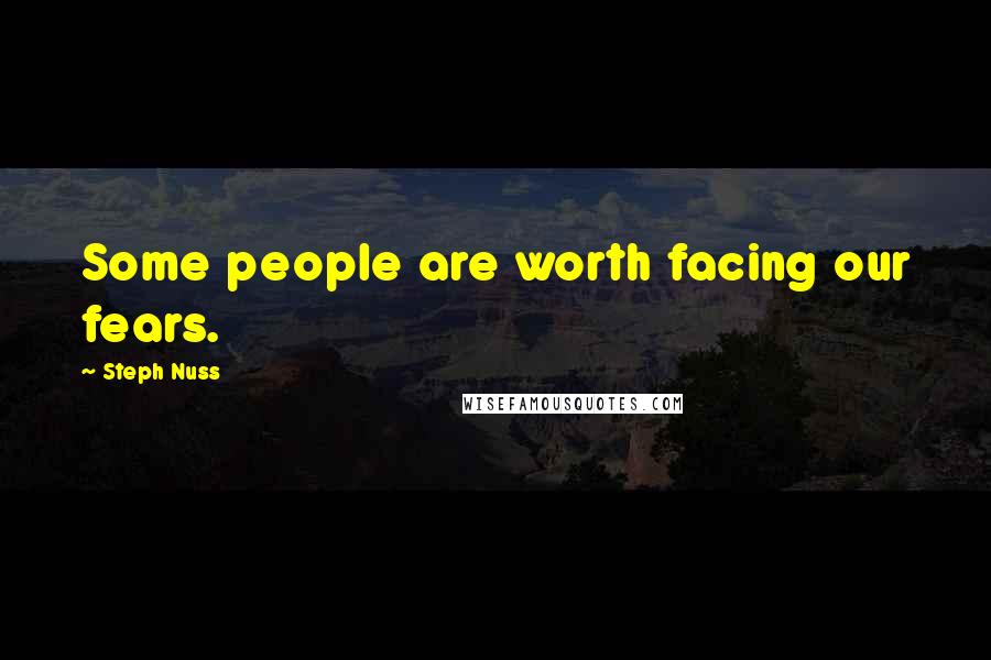 Steph Nuss Quotes: Some people are worth facing our fears.