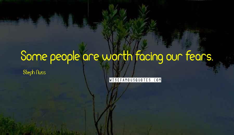 Steph Nuss Quotes: Some people are worth facing our fears.