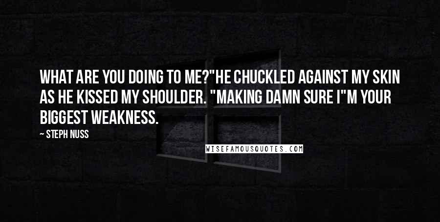 Steph Nuss Quotes: What are you doing to me?"He chuckled against my skin as he kissed my shoulder. "Making damn sure I"m your biggest weakness.