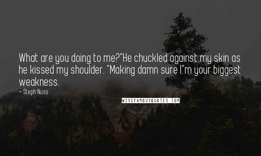 Steph Nuss Quotes: What are you doing to me?"He chuckled against my skin as he kissed my shoulder. "Making damn sure I"m your biggest weakness.
