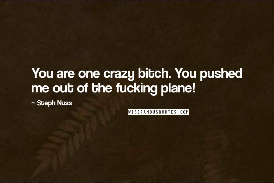 Steph Nuss Quotes: You are one crazy bitch. You pushed me out of the fucking plane!