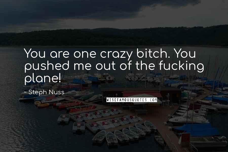 Steph Nuss Quotes: You are one crazy bitch. You pushed me out of the fucking plane!