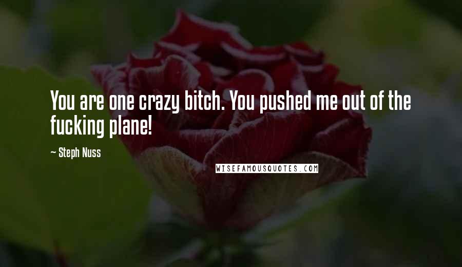 Steph Nuss Quotes: You are one crazy bitch. You pushed me out of the fucking plane!