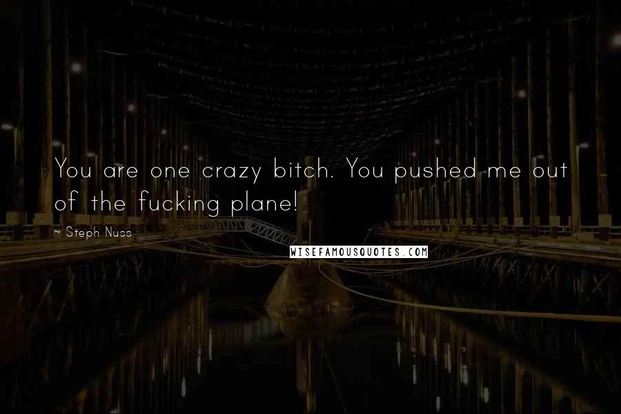 Steph Nuss Quotes: You are one crazy bitch. You pushed me out of the fucking plane!