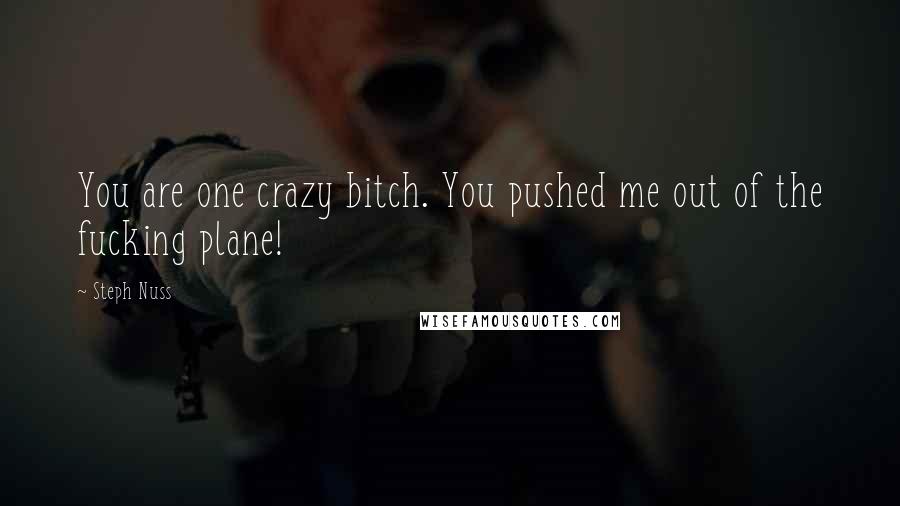 Steph Nuss Quotes: You are one crazy bitch. You pushed me out of the fucking plane!