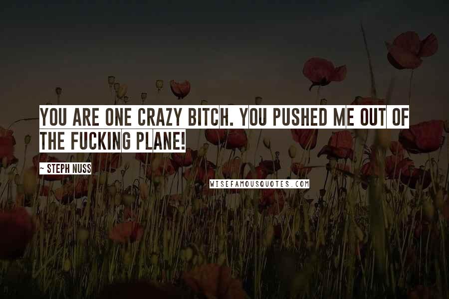 Steph Nuss Quotes: You are one crazy bitch. You pushed me out of the fucking plane!