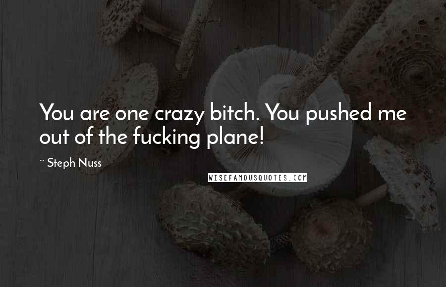 Steph Nuss Quotes: You are one crazy bitch. You pushed me out of the fucking plane!