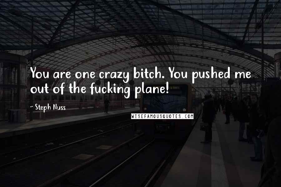 Steph Nuss Quotes: You are one crazy bitch. You pushed me out of the fucking plane!