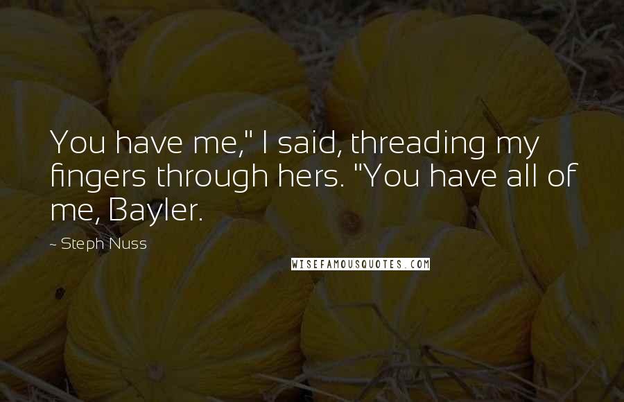 Steph Nuss Quotes: You have me," I said, threading my fingers through hers. "You have all of me, Bayler.