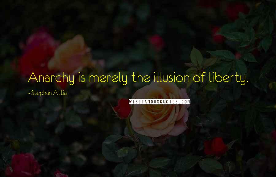 Stephan Attia Quotes: Anarchy is merely the illusion of liberty.