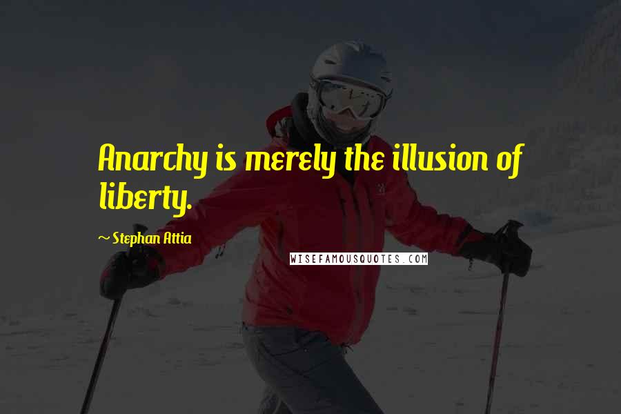 Stephan Attia Quotes: Anarchy is merely the illusion of liberty.