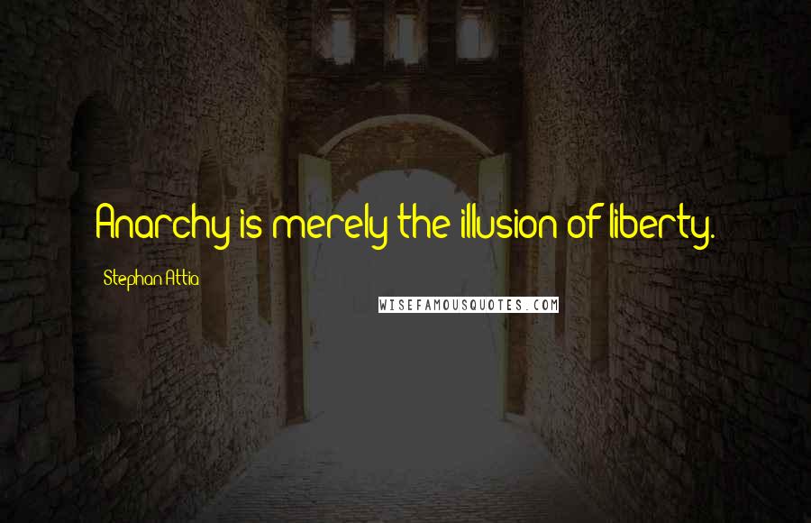 Stephan Attia Quotes: Anarchy is merely the illusion of liberty.