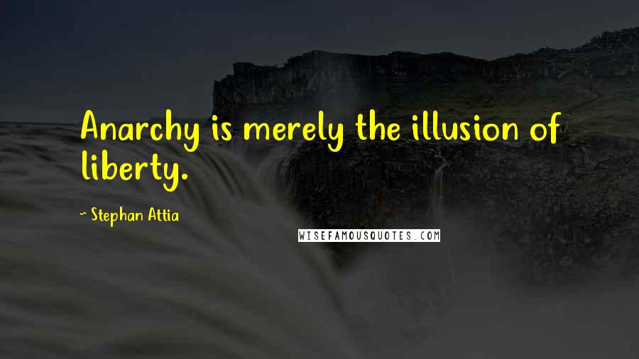 Stephan Attia Quotes: Anarchy is merely the illusion of liberty.