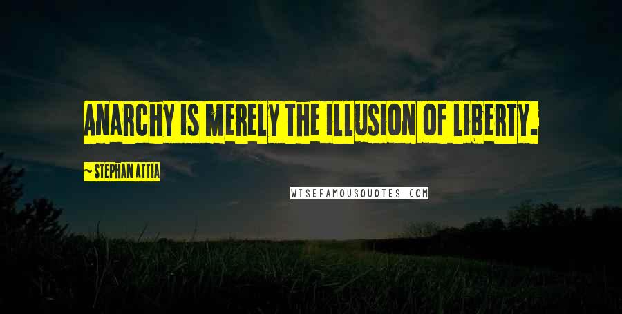 Stephan Attia Quotes: Anarchy is merely the illusion of liberty.