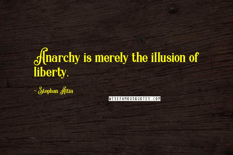 Stephan Attia Quotes: Anarchy is merely the illusion of liberty.